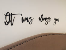 Load image into Gallery viewer, It was always you laser cut words, Bedroom Decor, Headboard Decor, wood cutout, shiplap decor