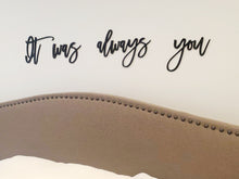 Load image into Gallery viewer, It was always you laser cut words, Bedroom Decor, Headboard Decor, wood cutout, shiplap decor