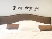 Load image into Gallery viewer, It was always you laser cut words, Bedroom Decor, Headboard Decor, wood cutout, shiplap decor