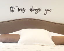 Load image into Gallery viewer, It was always you laser cut words, Bedroom Decor, Headboard Decor, wood cutout, shiplap decor